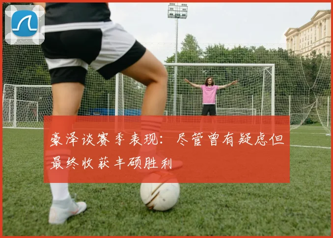 豪泽谈赛季表现：尽管曾有疑虑但最终收获丰硕胜利