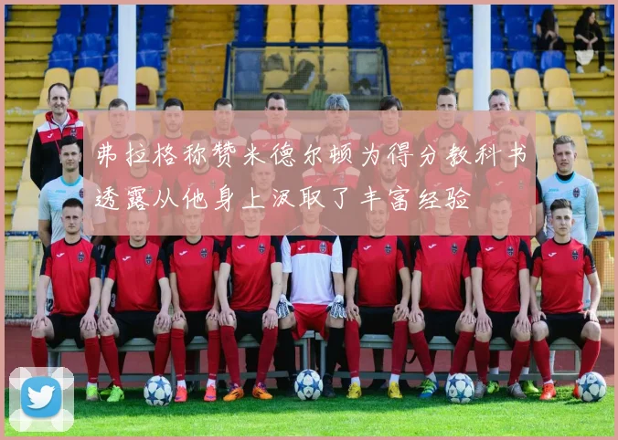 弗拉格称赞米德尔顿为得分教科书透露从他身上汲取了丰富经验