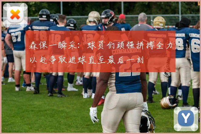 森保一瞬采：球员们顽强拼搏全力以赴争取进球直至最后一刻