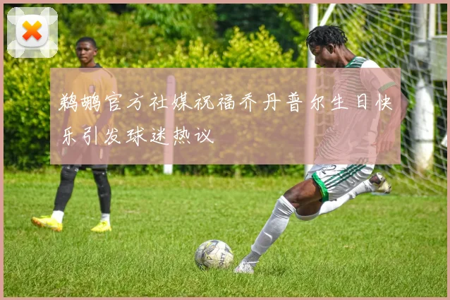 鹈鹕官方社媒祝福乔丹普尔生日快乐引发球迷热议