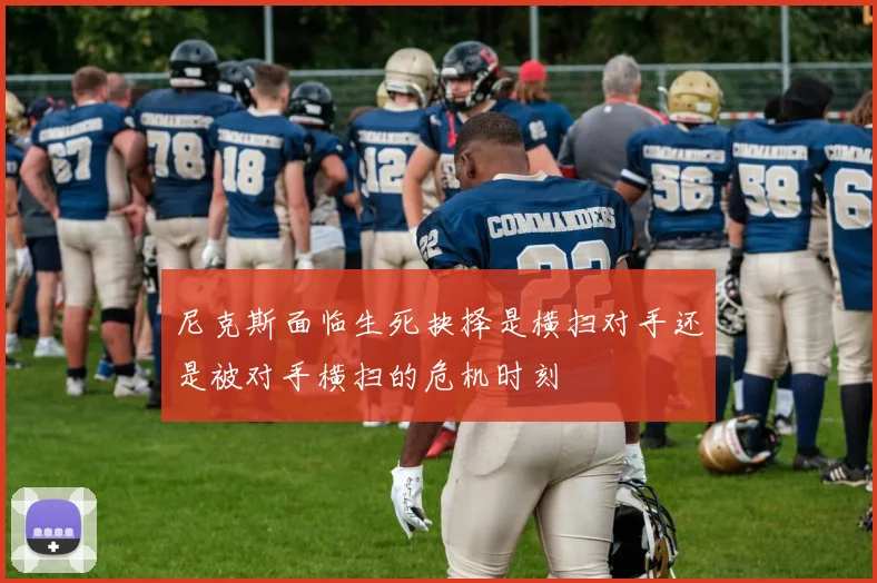 尼克斯面临生死抉择是横扫对手还是被对手横扫的危机时刻