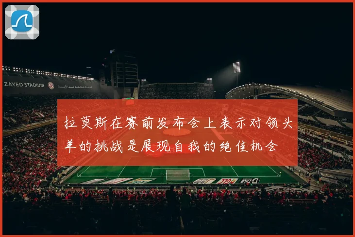 拉莫斯在赛前发布会上表示对领头羊的挑战是展现自我的绝佳机会
